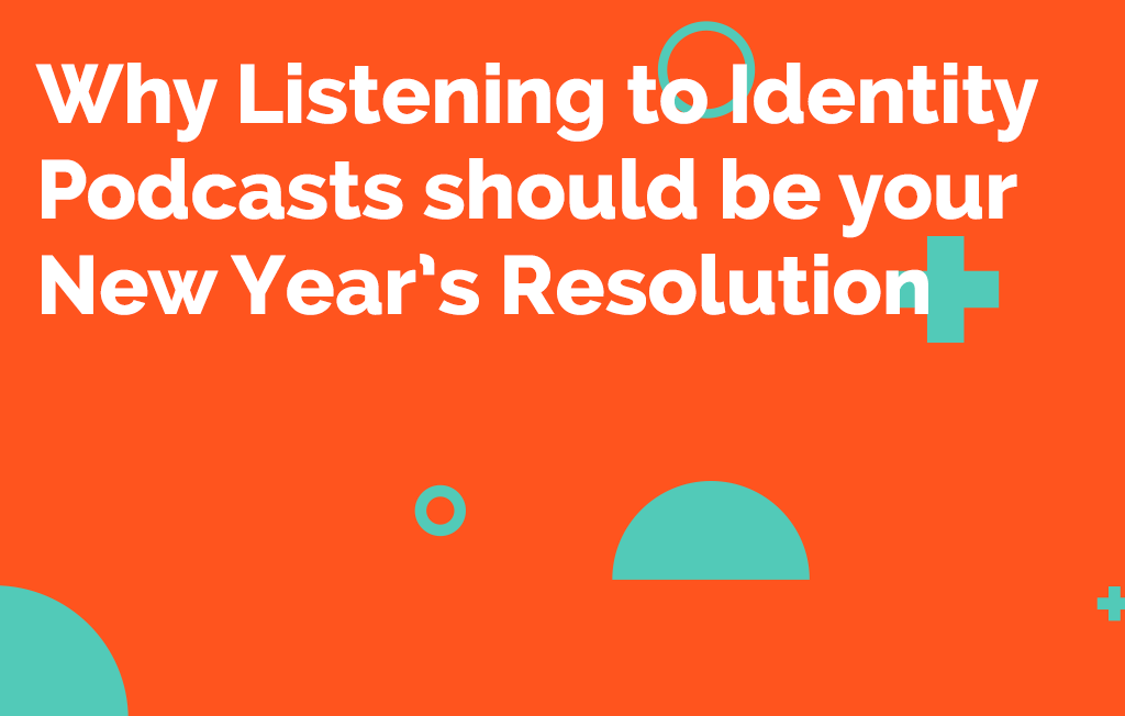 Why Listening to Identity Podcasts should be your New Year’s Resolution