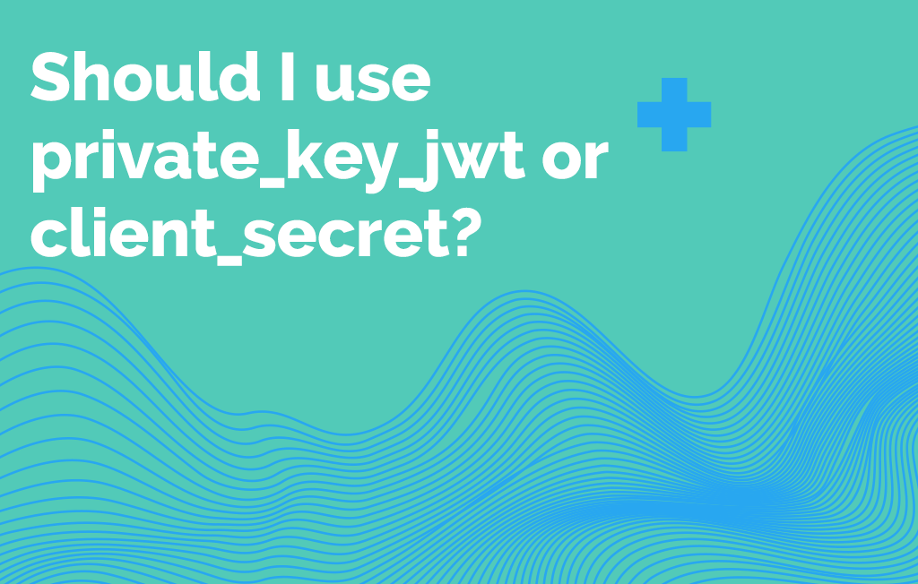 Should I use private_key_jwt or client_secret