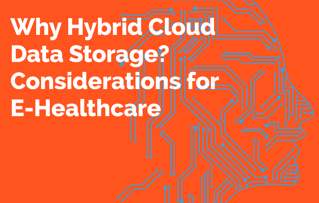 Why Hybrid Cloud Data Storage? Considerations for E-Healthcare.