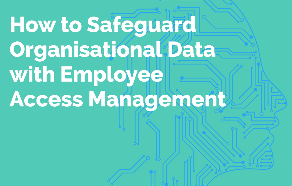 How to Safeguard Organisational Data with Employee Access Management