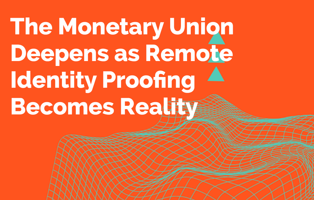 The Monetary Union Deepens as Remote Identity Proofing Becomes Reality